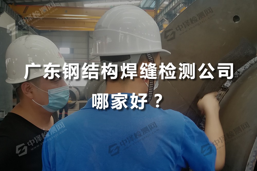 广东钢结构焊缝检测公司哪家好，中泽检测还不错