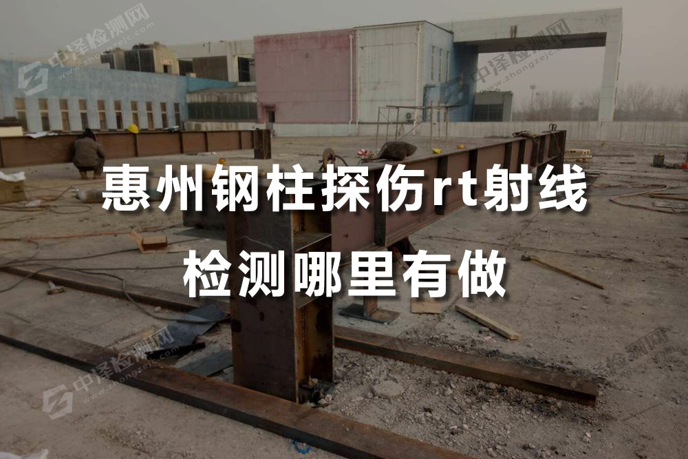 惠州钢柱钢梁探伤rt射线检测哪里有做