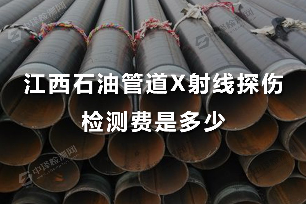 江西石油管道X射线探伤检测费是多少，江西X射线探伤去哪里出报告