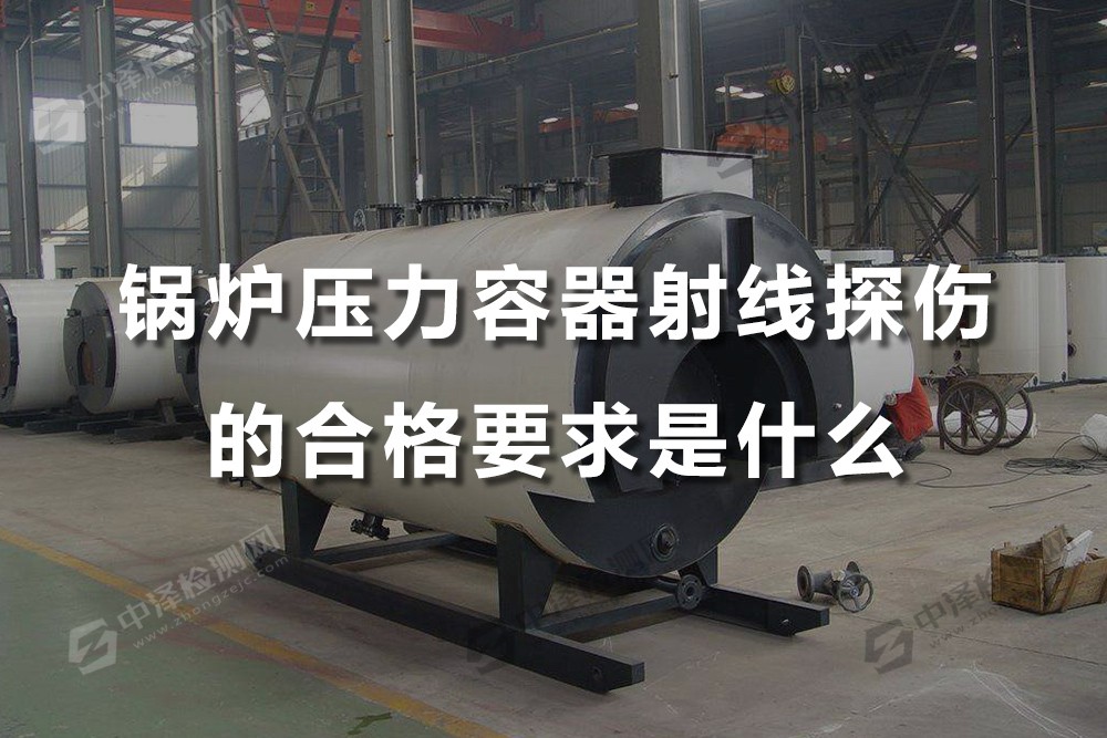 锅炉压力容器射线探伤的合格要求是什么，压力罐X射线探伤方法有几种