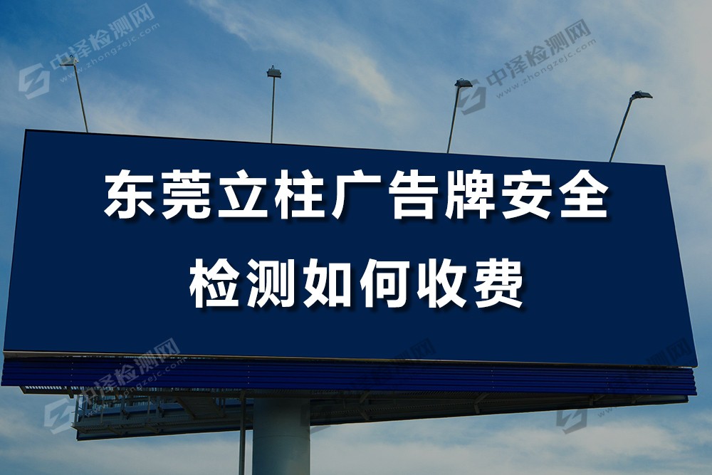 东莞立柱广告牌安全检测如何收费，立柱广告牌主要检测什么内容